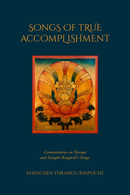 Songs of True Accomplishment: Commentaries on Naropa and Lodr Thaye, Jamgn Kongtrl's Songs