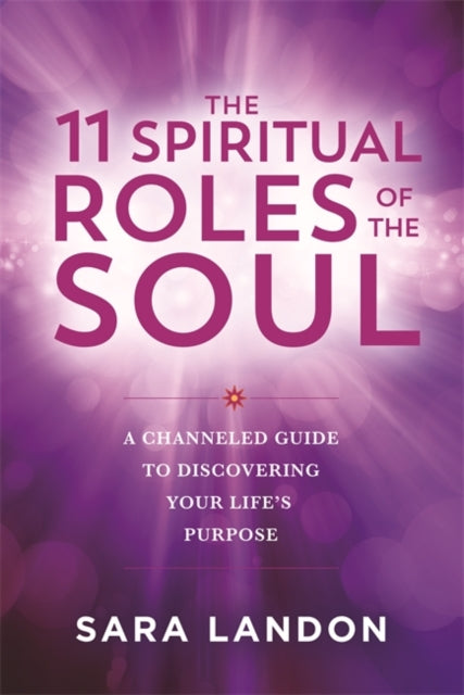 The 11 Spiritual Roles of the Soul: A Channelled Guide to Discovering Your Life’s Purpose