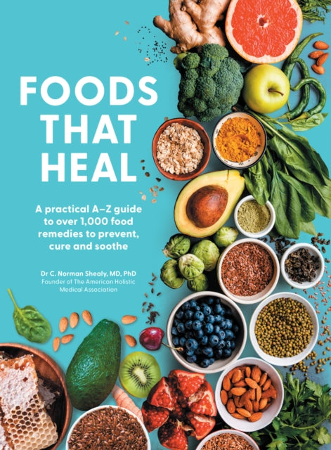 Foods That Heal: An A-Z of the Foods That Can be Used as Natural Remedies to Prevent & Cure Common Ailments