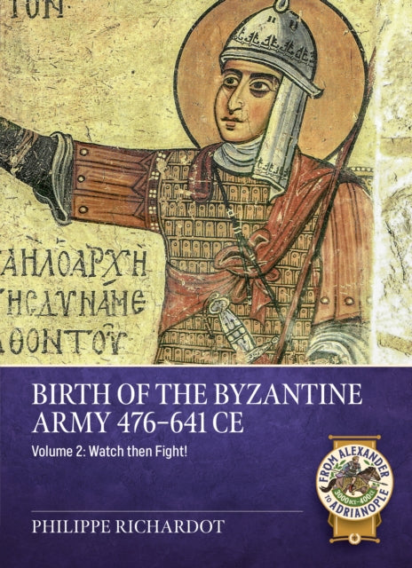 Birth of the Byzantine Army 476-641 CE Volume 2: Watch then Fight!