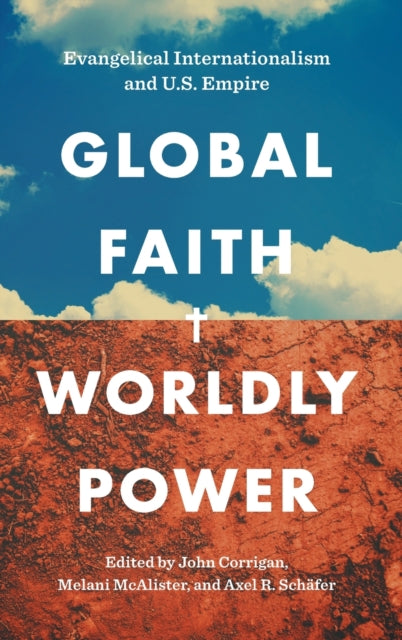 Global Faith, Worldly Power: Evangelical Internationalism and U.S. Empire