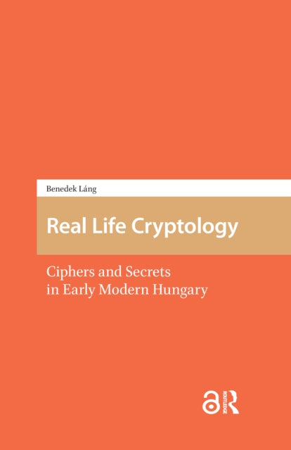 Real Life Cryptology: Ciphers and Secrets in Early Modern Hungary