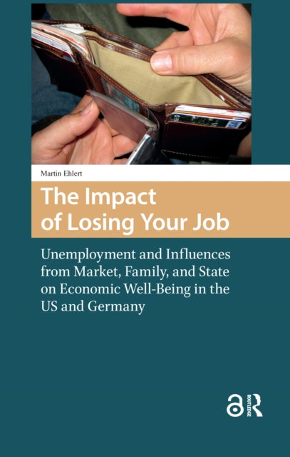 The Impact of Losing Your Job: Unemployment and Influences from Market, Family, and State on Economic Well-Being in the US and Germany