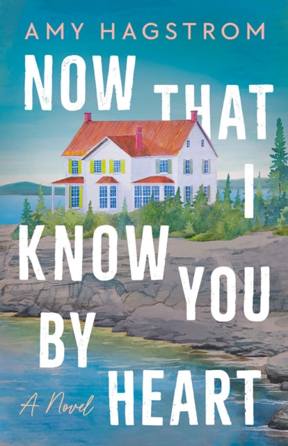 Now That I Know You by Heart: A Novel