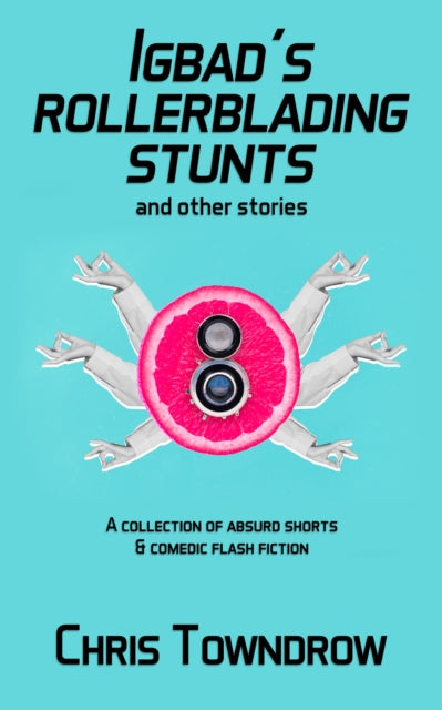 Igbad's Rollerblading Stunts and other stories: A collection of absurd shorts & comedic flash fiction