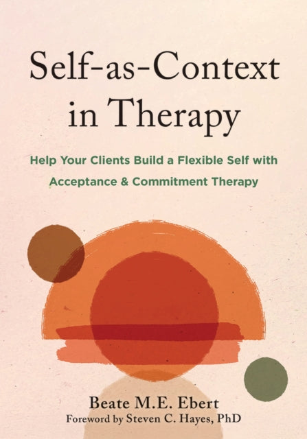Self-as-Context in Therapy: Help Your Clients Build a Flexible Self with Acceptance and Commitment Therapy