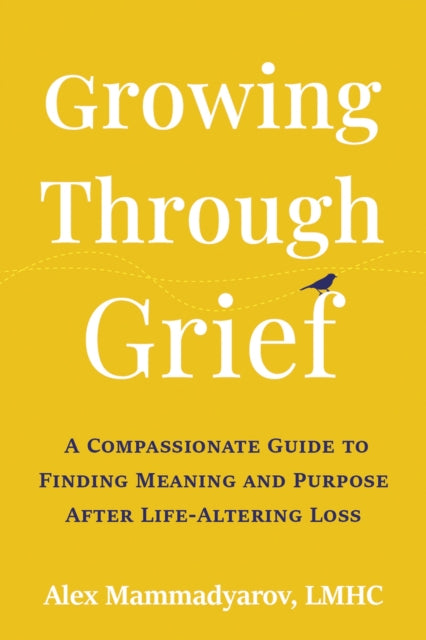 Growing Through Grief: A Compassionate Guide to Finding Meaning and Purpose After Life-Altering Loss