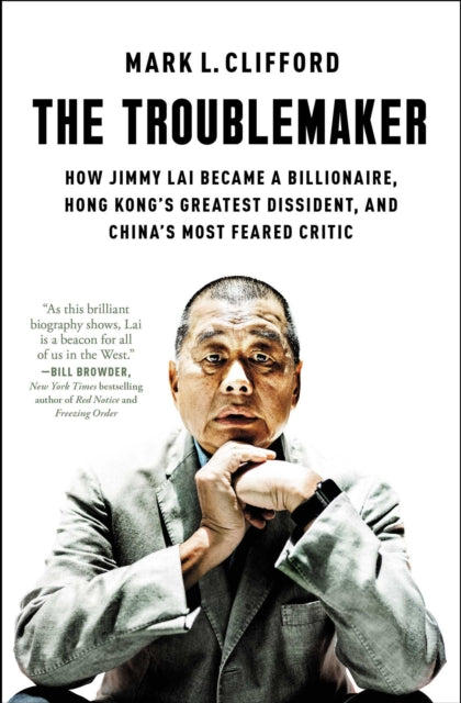 The Troublemaker: How Jimmy Lai Became a Billionaire, Hong Kong's Greatest Dissident, and China's Most Feared Critic