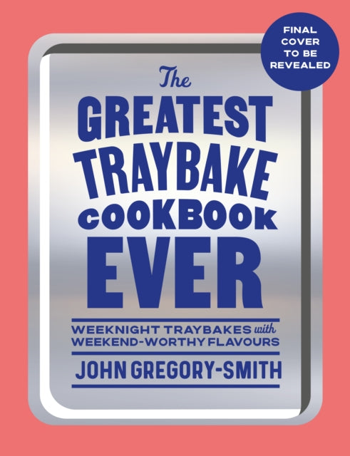 The Greatest Traybake Cookbook Ever: Weeknight-friendly traybakes with weekend-worthy flavours