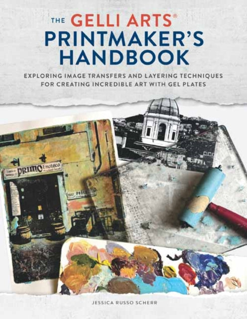 The Gelli Arts Printmaker's Handbook: Exploring Image Transfers and Layering Techniques for Creating Incredible Art with Gel Plates