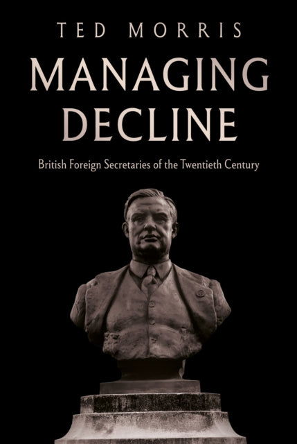 Managing Decline: British Foreign Secretaries of the Twentieth Century
