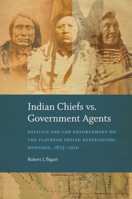 Indian Chiefs Vs. Government Agents: Politics and Law Enforcement on the Flathead Indian Reservation, Montana, 1875–1910
