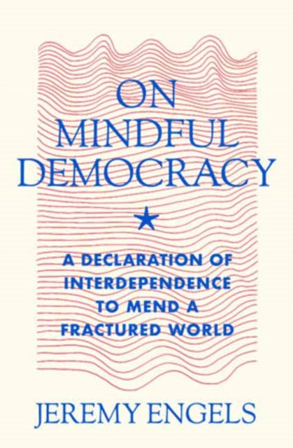 On Mindful Democracy: A Declaration of Interdependence to Mend a Fractured World