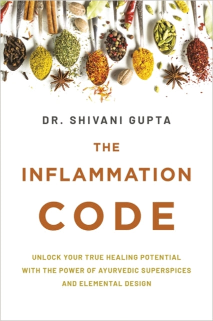 The Inflammation Code: Unlock Your True Healing Potential with the Power of Ayurvedic SuperSpices and Elemental Design