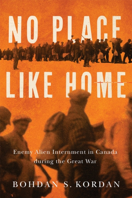 No Place Like Home: Enemy Alien Internment in Canada during the Great War