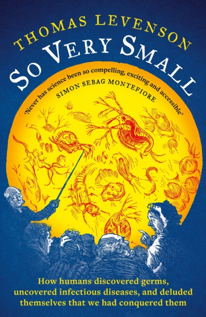 So Very Small: How humans discovered germs, uncovered infectious diseases, and deluded themselves that we had conquered them