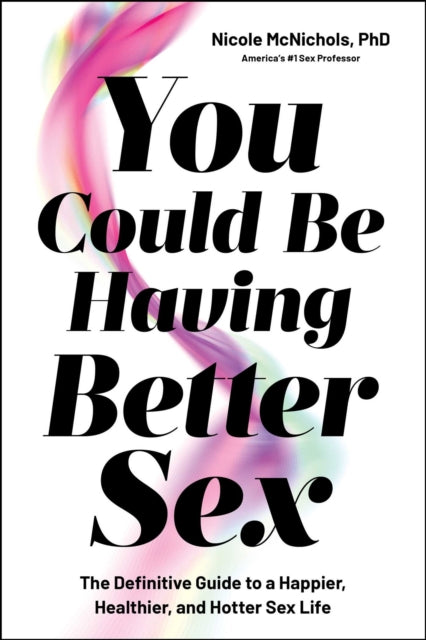 You Could Be Having Better Sex: The Definitive Guide to a Happier, Healthier, and Hotter Sex Life