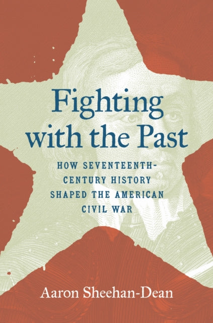 Fighting with the Past: How Seventeenth-Century History Shaped the American Civil War