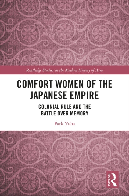 Comfort Women of the Japanese Empire: Colonial Rule and the Battle over Memory