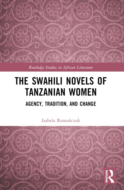 The Swahili Novels of Tanzanian Women: Agency, Tradition, and Change