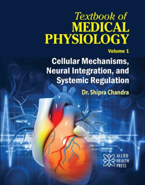Textbook of Medical Physiology Volume 1: Cellular Mechanisms, Neural Integration, and Systemic Regulation