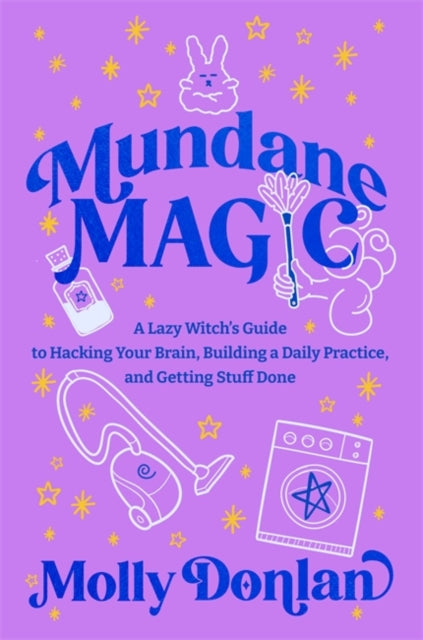 Mundane Magic: A Lazy Witch's Guide to Hacking Your Brain, Building a Daily Practice and Getting Stuff Done