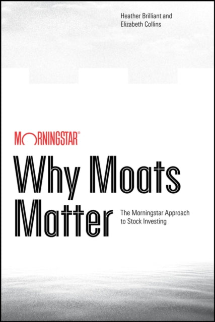 Why Moats Matter: The Morningstar Approach to Stock Investing