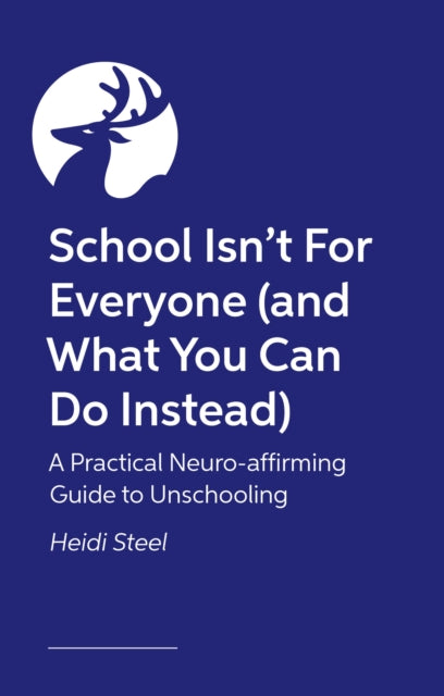 School Isn't For Everyone (and what you can do instead): A practical neuro-affirming guide to unschooling