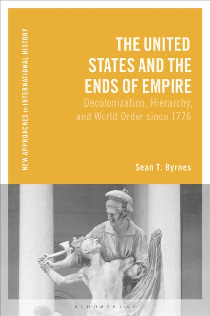 The United States and the Ends of Empire: Decolonization, Hierarchy, and World Order since 1776