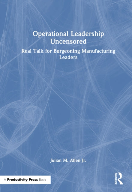 Operational Leadership Uncensored: Real Talk for Burgeoning Manufacturing Leaders