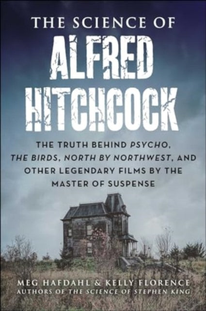 The Science of Alfred Hitchcock: The Truth Behind Psycho, The Birds, North by Northwest, and Other Legendary Films by the Master of Suspense