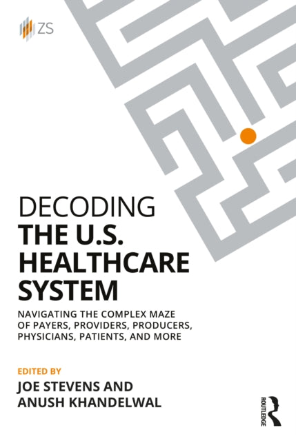 Decoding the U.S. Healthcare System: Navigating the Complex Maze of Payers, Providers, Producers, Physicians, Patients, and More