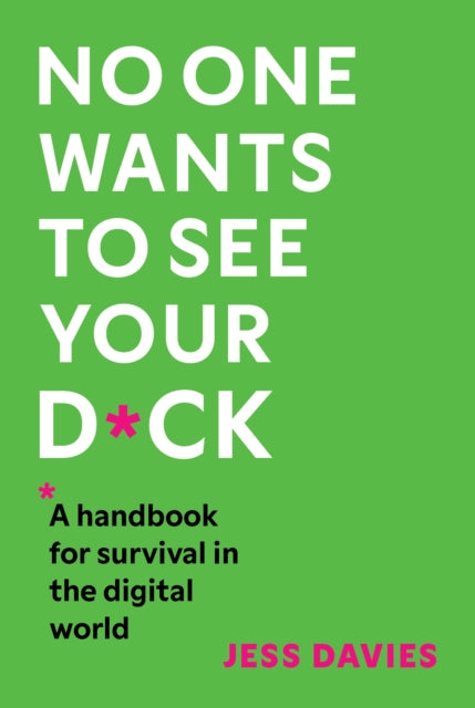 No One Wants to See Your D*ck: A Handbook for Survival in the Digital World