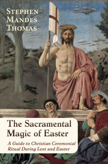 The Sacramental Magic of Easter: A Guide to Christian Ceremonial Ritual During Lent and Easter