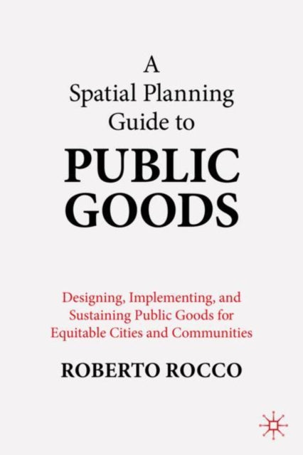 A Spatial Planning Guide to Public Goods: Designing, Implementing, and Sustaining Public Goods for Equitable Cities and Communities