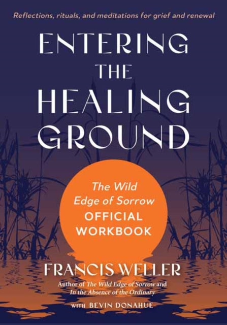 Entering the Healing Ground: The Wild Edge of Sorrow Official Workbook--Reflections, rituals, and meditations for grief and renewal