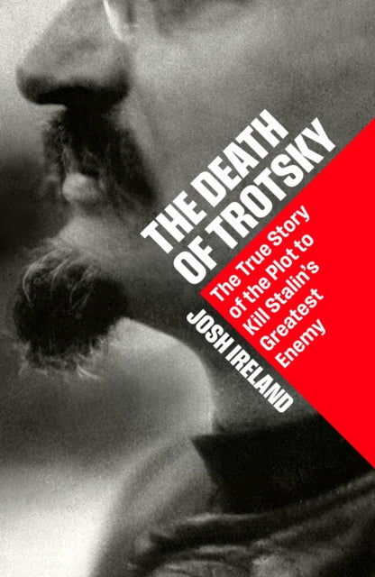 The Death of Trotsky: The True Story of the Plot to Kill Stalin’s Greatest Enemy