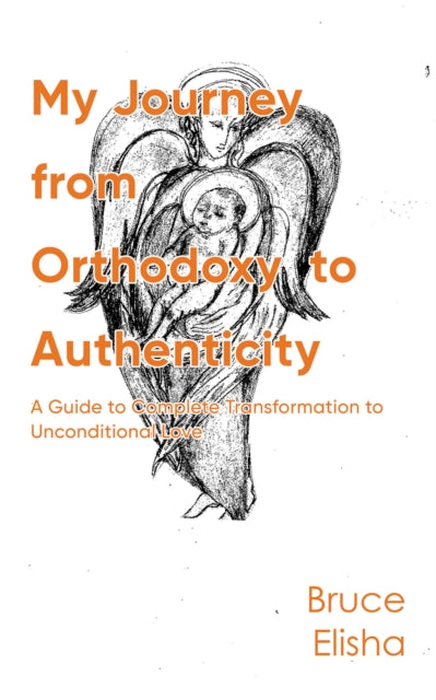 My Journey from Orthodoxy to Authenticity: A Guide to Complete Transformation to Unconditional Love