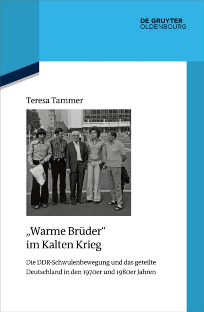 "Warme Bruder" im Kalten Krieg: Die DDR-Schwulenbewegung und das geteilte Deutschland in den 1970er und 1980er Jahren