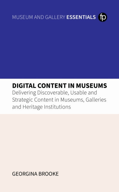 Digital Content in Museums: Delivering Discoverable, Usable and Strategic Content in Museums, Galleries and Heritage Institutions