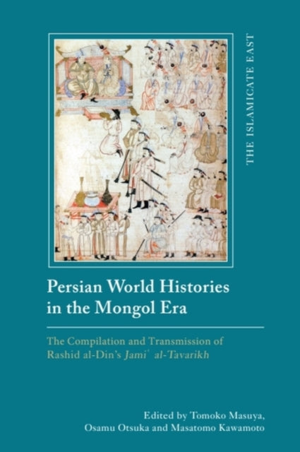 Persian World Histories in the Mongol Era: The Compilation and Transmission of Rashid al-Din’s Jami al-Tavarikh