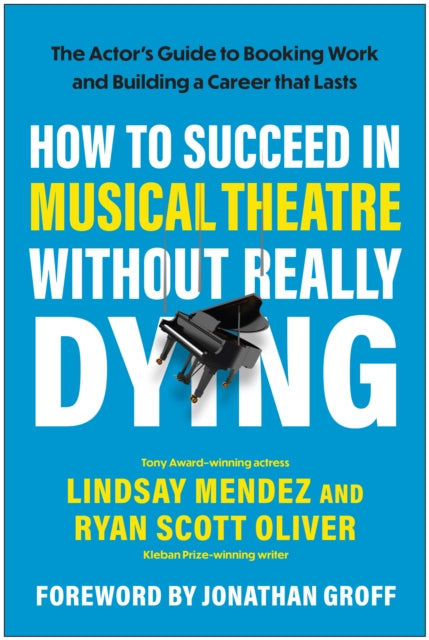 How to Succeed in Musical Theatre Without Really Dying: The Actor's Guide to Booking Work and Building a Career that Lasts