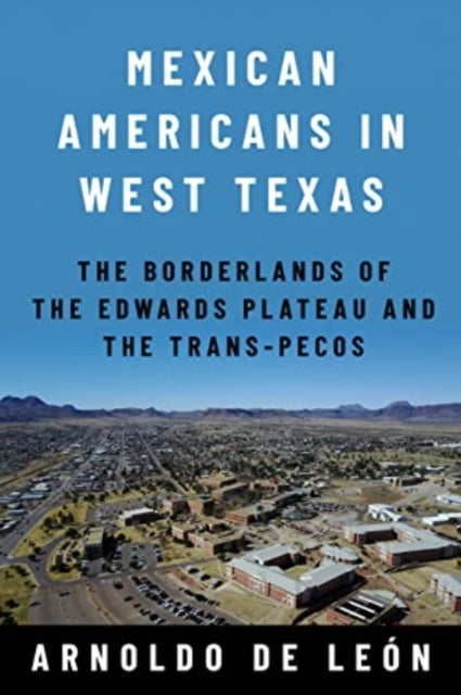 Mexican Americans in West Texas: The Borderlands of the Edwards Plateau and the Trans-Pecos