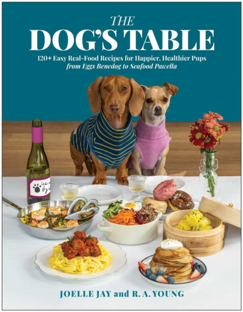 The Dog's Table: 120+ Easy Real-Food Recipes for Happier, Healthier Pups - from Eggs Benedog to Seafood Pawella