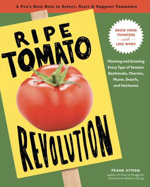 Ripe Tomato Revolution: Planting and Growing Every Type of Tomato: Beefsteaks, Cherries, Plums, Dwarfs, and Heirlooms