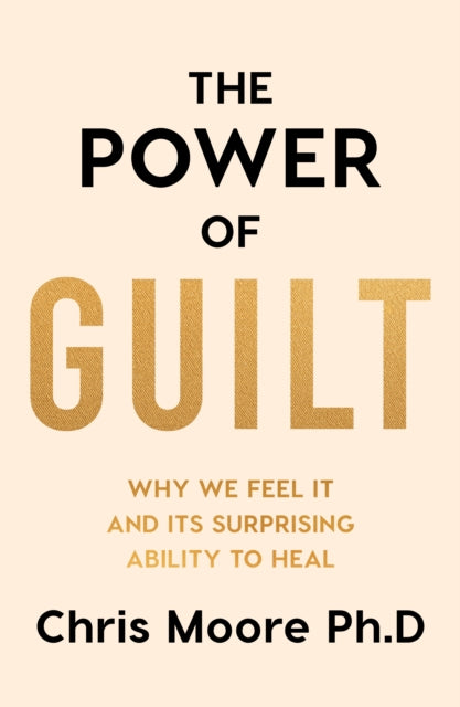 The Power of Guilt: Why We Feel It and Its Surprising Power to Heal