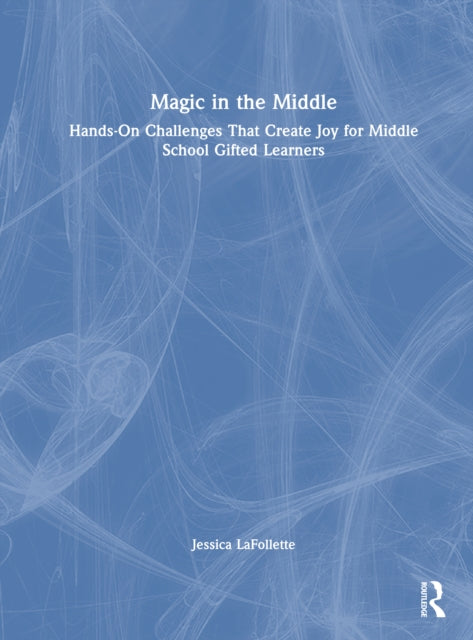 Magic in the Middle: Hands-On Challenges That Create Joy for Middle School Gifted Learners