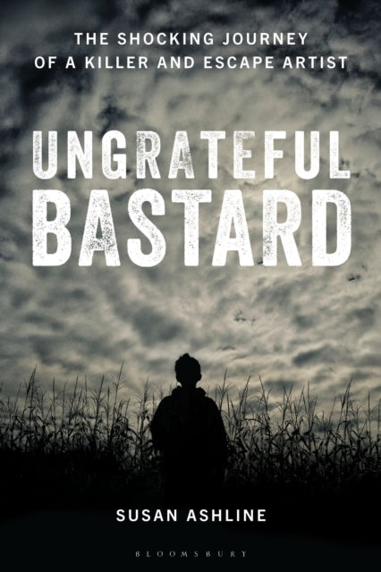 Ungrateful Bastard: The Shocking Journey of a Killer and Escape Artist