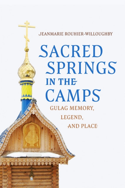 Sacred Springs in the Camps: Gulag Memory, Legend, and Place
