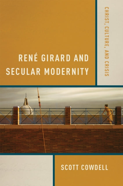 Rene Girard and Secular Modernity: Christ, Culture, and Crisis